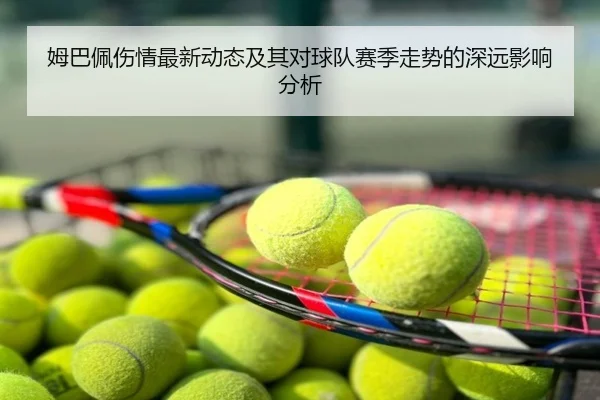 姆巴佩伤情最新动态及其对球队赛季走势的深远影响分析
