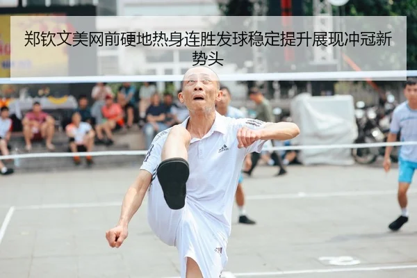 郑钦文美网前硬地热身连胜发球稳定提升展现冲冠新势头