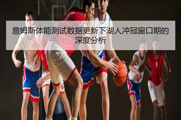 詹姆斯体能测试数据更新下湖人冲冠窗口期的深度分析