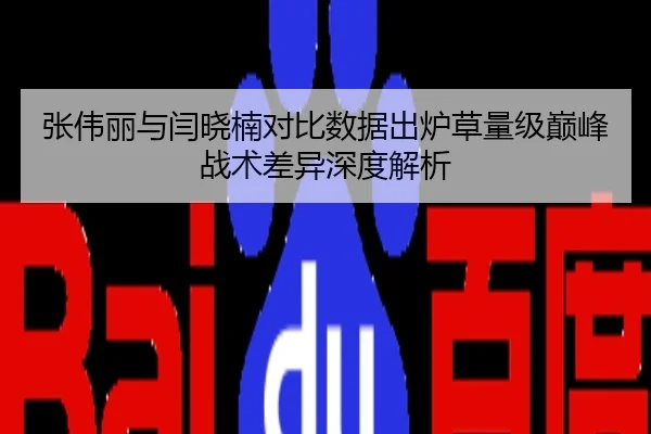 张伟丽与闫晓楠对比数据出炉草量级巅峰战术差异深度解析