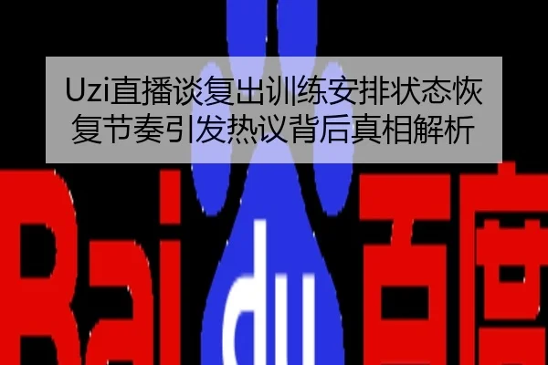 Uzi直播谈复出训练安排状态恢复节奏引发热议背后真相解析